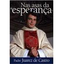 Nas Asas da Esperança: Padre Juarez de Castro