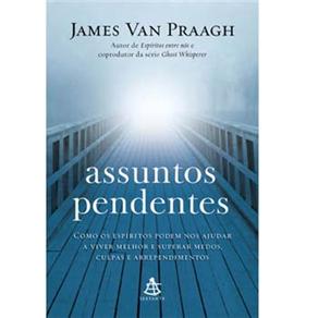 Assuntos Pendentes: Como os Espíritos Podem nos Ajudar a Viver Melhor e Superar Medos, Culpas e Arrependimentos