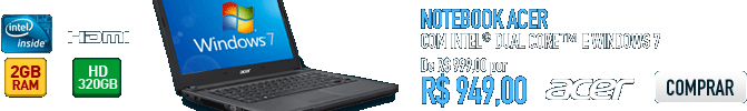 Notebook Acer com Intel® Dual Core™ e Windows 7 - COMPRE AGORA!