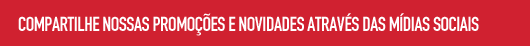 Compartilhe nossas promoções e novidades através das mídias sociais